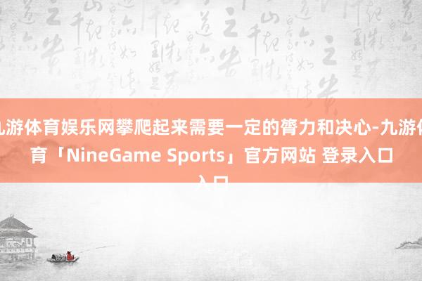 九游体育娱乐网攀爬起来需要一定的膂力和决心-九游体育「NineGame Sports」官方网站 登录入口