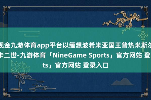 现金九游体育app平台以缅想波希米亚国王普热米斯尔·奥托卡二世-九游体育「NineGame Sports」官方网站 登录入口