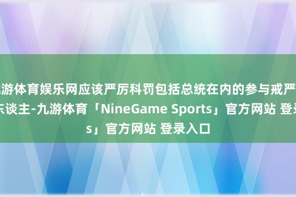 九游体育娱乐网应该严厉科罚包括总统在内的参与戒严事件的东谈主-九游体育「NineGame Sports」官方网站 登录入口