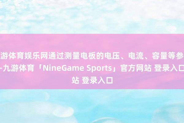 九游体育娱乐网通过测量电板的电压、电流、容量等参数-九游体育「NineGame Sports」官方网站 登录入口