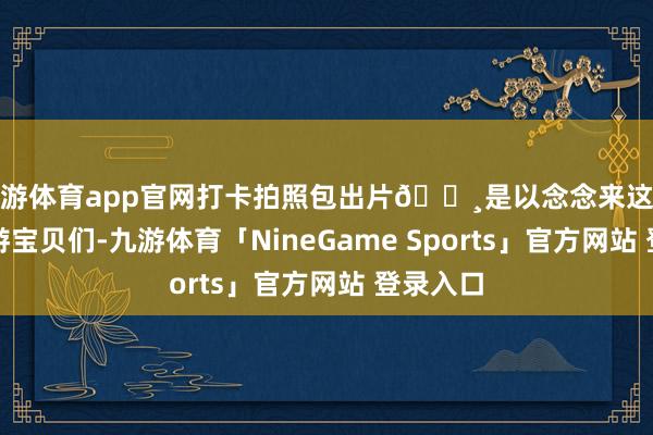 九游体育app官网打卡拍照包出片📸是以念念来这里住的旅游宝贝们-九游体育「NineGame Sports」官方网站 登录入口