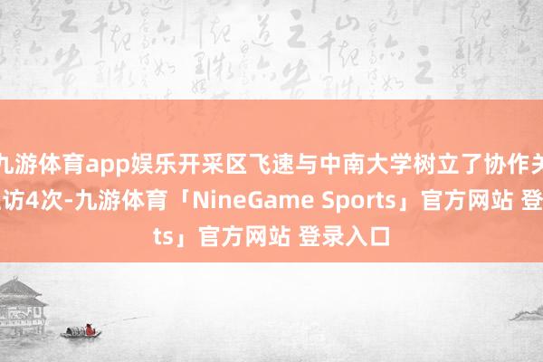 九游体育app娱乐开采区飞速与中南大学树立了协作关系并互访4次-九游体育「NineGame Sports」官方网站 登录入口