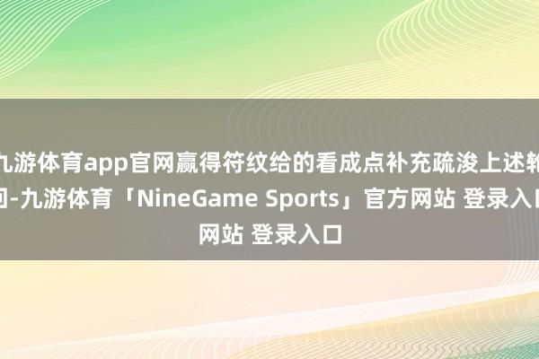 九游体育app官网赢得符纹给的看成点补充疏浚上述轮回-九游体育「NineGame Sports」官方网站 登录入口