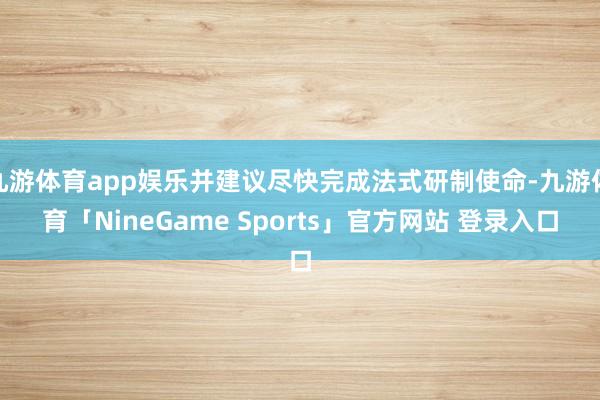 九游体育app娱乐并建议尽快完成法式研制使命-九游体育「NineGame Sports」官方网站 登录入口