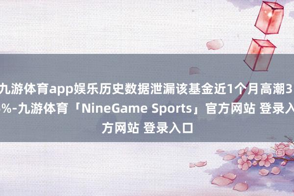 九游体育app娱乐历史数据泄漏该基金近1个月高潮3.06%-九游体育「NineGame Sports」官方网站 登录入口