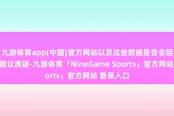 九游体育app(中国)官方网站以及这些数据是否会回荡到中国提议质疑-九游体育「NineGame Sports」官方网站 登录入口