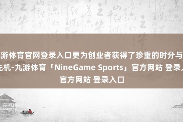 九游体育官网登录入口更为创业者获得了珍重的时分与市集先机-九游体育「NineGame Sports」官方网站 登录入口