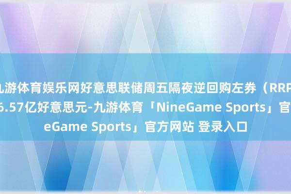 九游体育娱乐网好意思联储周五隔夜逆回购左券（RRP）使用限制为3156.57亿好意思元-九游体育「NineGame Sports」官方网站 登录入口