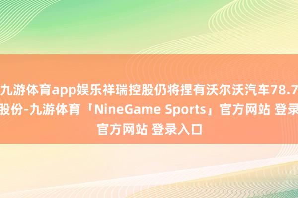 九游体育app娱乐祥瑞控股仍将捏有沃尔沃汽车78.7%的股份-九游体育「NineGame Sports」官方网站 登录入口