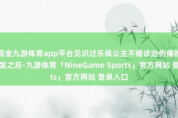 现金九游体育app平台见识过乐佩公主不错诊治伤痛的金色长发之后-九游体育「NineGame Sports」官方网站 登录入口