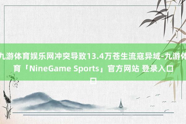 九游体育娱乐网冲突导致13.4万苍生流寇异域-九游体育「NineGame Sports」官方网站 登录入口