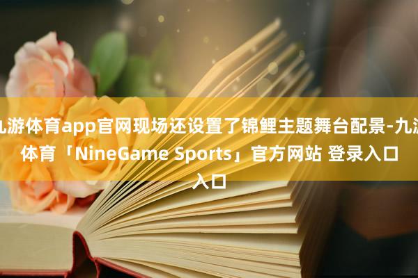 九游体育app官网现场还设置了锦鲤主题舞台配景-九游体育「NineGame Sports」官方网站 登录入口