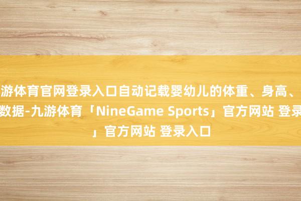 九游体育官网登录入口自动记载婴幼儿的体重、身高、体温等数据-九游体育「NineGame Sports」官方网站 登录入口