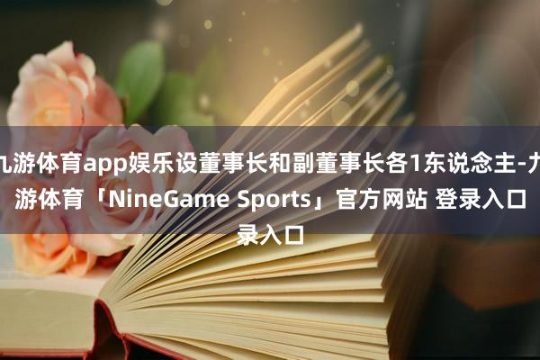 九游体育app娱乐设董事长和副董事长各1东说念主-九游体育「NineGame Sports」官方网站 登录入口