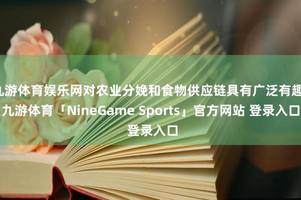 九游体育娱乐网对农业分娩和食物供应链具有广泛有趣-九游体育「NineGame Sports」官方网站 登录入口