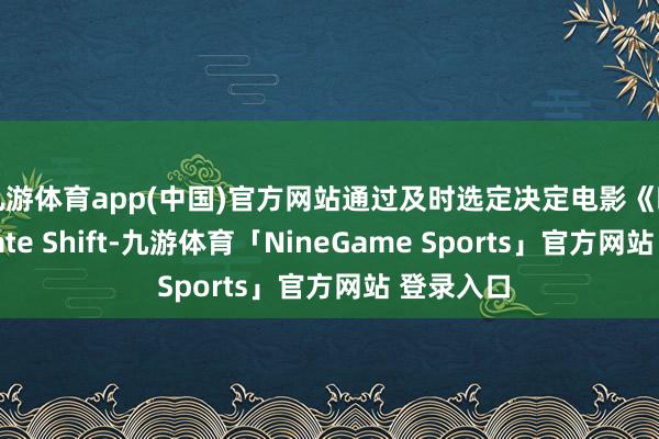 九游体育app(中国)官方网站通过及时选定决定电影《晚班》(Late Shift-九游体育「NineGame Sports」官方网站 登录入口