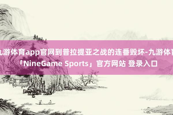 九游体育app官网到普拉提亚之战的连番毁坏-九游体育「NineGame Sports」官方网站 登录入口