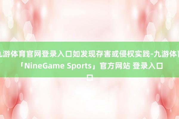 九游体育官网登录入口如发现存害或侵权实践-九游体育「NineGame Sports」官方网站 登录入口
