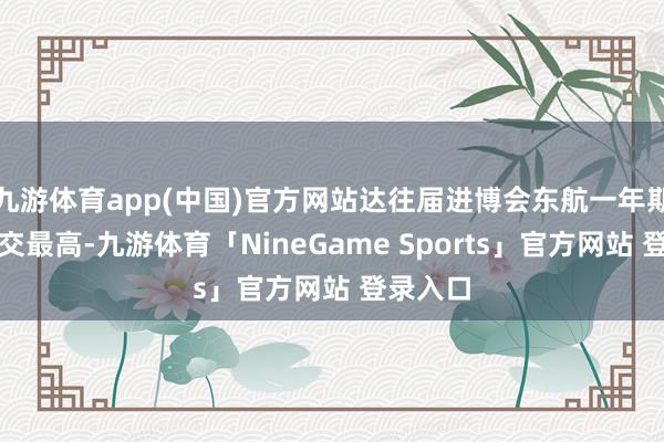 九游体育app(中国)官方网站达往届进博会东航一年期展位成交最高-九游体育「NineGame Sports」官方网站 登录入口