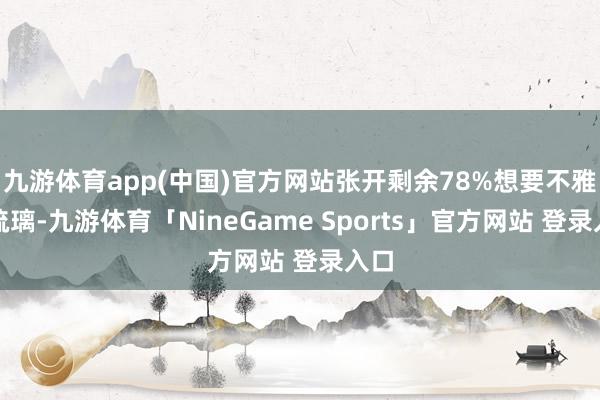 九游体育app(中国)官方网站张开剩余78%想要不雅赏琉璃-九游体育「NineGame Sports」官方网站 登录入口