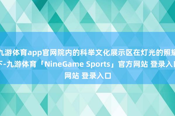 九游体育app官网院内的科举文化展示区在灯光的照耀下-九游体育「NineGame Sports」官方网站 登录入口