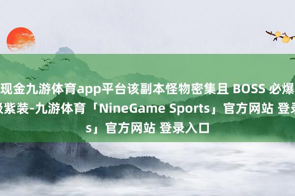 现金九游体育app平台该副本怪物密集且 BOSS 必爆 30 级紫装-九游体育「NineGame Sports」官方网站 登录入口