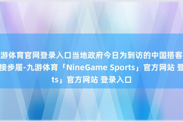 九游体育官网登录入口当地政府今日为到访的中国搭客举办了迎接步履-九游体育「NineGame Sports」官方网站 登录入口