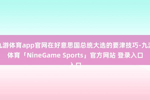九游体育app官网在好意思国总统大选的要津技巧-九游体育「NineGame Sports」官方网站 登录入口