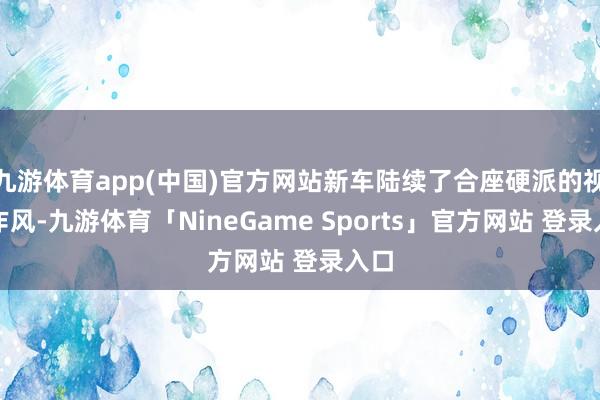 九游体育app(中国)官方网站新车陆续了合座硬派的视觉作风-九游体育「NineGame Sports」官方网站 登录入口