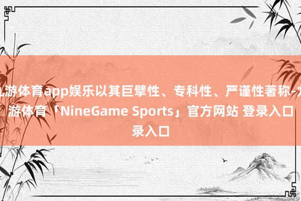 九游体育app娱乐以其巨擘性、专科性、严谨性著称-九游体育「NineGame Sports」官方网站 登录入口