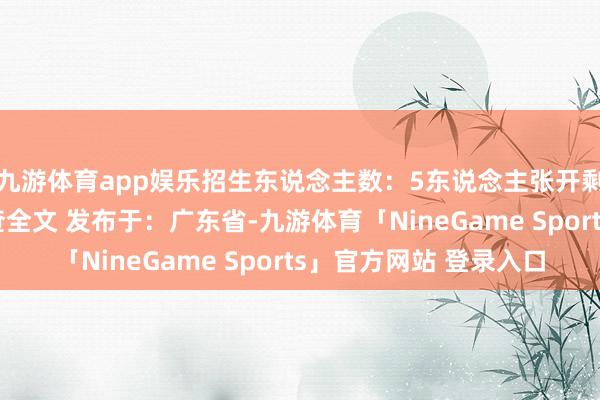 九游体育app娱乐招生东说念主数：5东说念主张开剩余80%登录后可稽查全文 发布于：广东省-九游体育「NineGame Sports」官方网站 登录入口