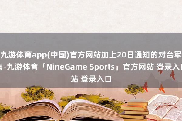九游体育app(中国)官方网站加上20日通知的对台军售-九游体育「NineGame Sports」官方网站 登录入口