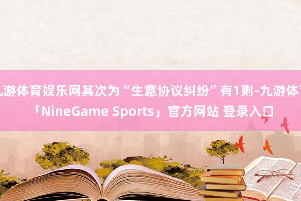 九游体育娱乐网其次为“生意协议纠纷”有1则-九游体育「NineGame Sports」官方网站 登录入口