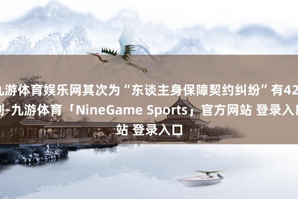 九游体育娱乐网其次为“东谈主身保障契约纠纷”有426则-九游体育「NineGame Sports」官方网站 登录入口