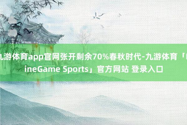 九游体育app官网张开剩余70%春秋时代-九游体育「NineGame Sports」官方网站 登录入口