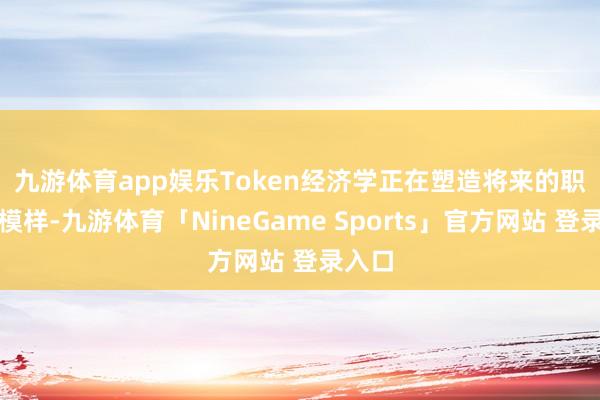 九游体育app娱乐　　Token经济学正在塑造将来的职场新模样-九游体育「NineGame Sports」官方网站 登录入口
