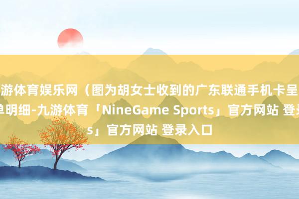 九游体育娱乐网(图为胡女士收到的广东联通手机卡呈现的账单明细-九游体育「NineGame Sports」官方网站 登录入口