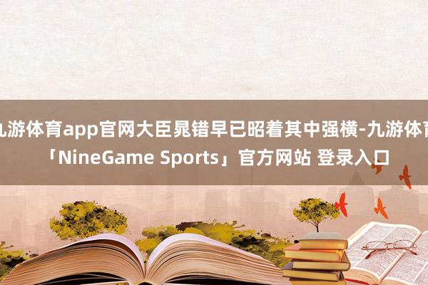 九游体育app官网大臣晁错早已昭着其中强横-九游体育「NineGame Sports」官方网站 登录入口