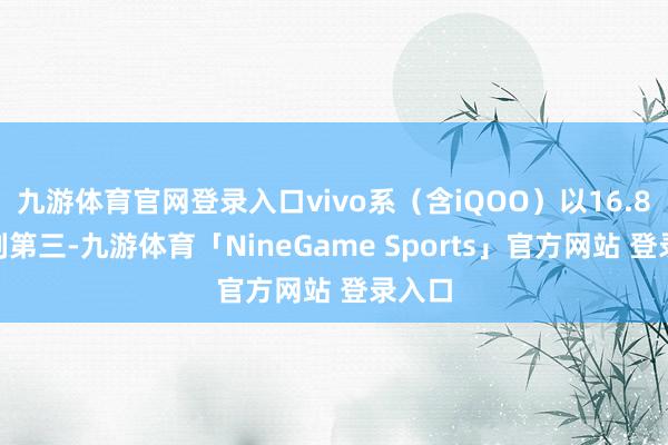 九游体育官网登录入口vivo系（含iQOO）以16.8%位列第三-九游体育「NineGame Sports」官方网站 登录入口
