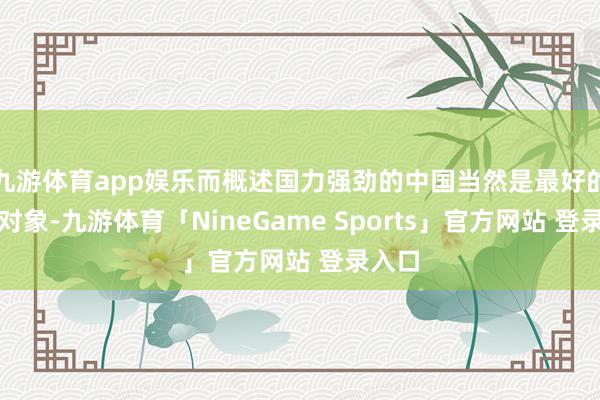 九游体育app娱乐而概述国力强劲的中国当然是最好的合营对象-九游体育「NineGame Sports」官方网站 登录入口