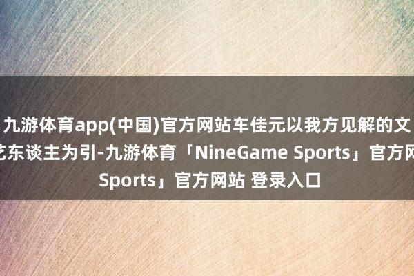 九游体育app(中国)官方网站车佳元以我方见解的文娱公司旗下艺东谈主为引-九游体育「NineGame Sports」官方网站 登录入口