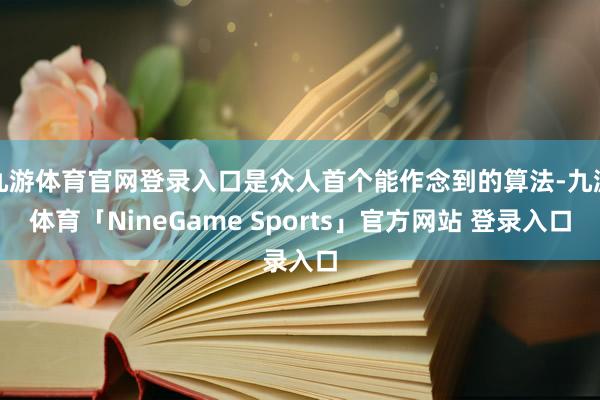 九游体育官网登录入口是众人首个能作念到的算法-九游体育「NineGame Sports」官方网站 登录入口
