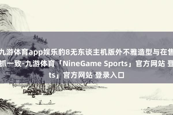 九游体育app娱乐豹8无东谈主机版外不雅造型与在售车型保抓一致-九游体育「NineGame Sports」官方网站 登录入口