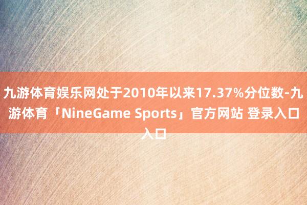 九游体育娱乐网处于2010年以来17.37%分位数-九游体育「NineGame Sports」官方网站 登录入口