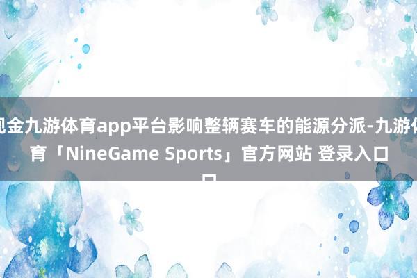 现金九游体育app平台影响整辆赛车的能源分派-九游体育「NineGame Sports」官方网站 登录入口