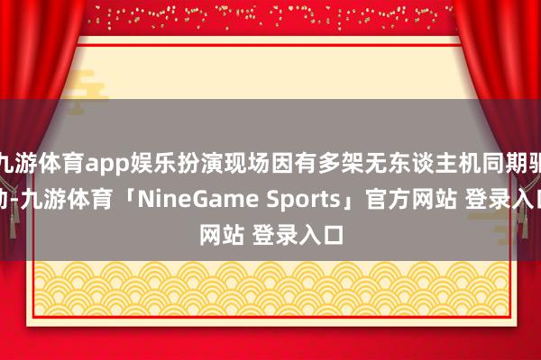 九游体育app娱乐扮演现场因有多架无东谈主机同期驱动-九游体育「NineGame Sports」官方网站 登录入口