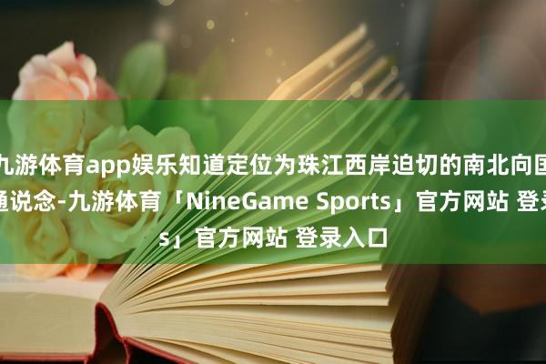 九游体育app娱乐知道定位为珠江西岸迫切的南北向国铁大通说念-九游体育「NineGame Sports」官方网站 登录入口