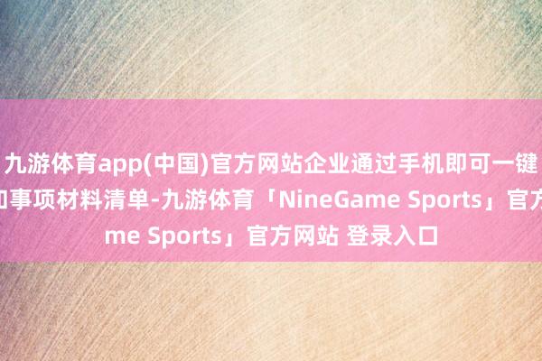 九游体育app(中国)官方网站企业通过手机即可一键取得预约服务和事项材料清单-九游体育「NineGame Sports」官方网站 登录入口