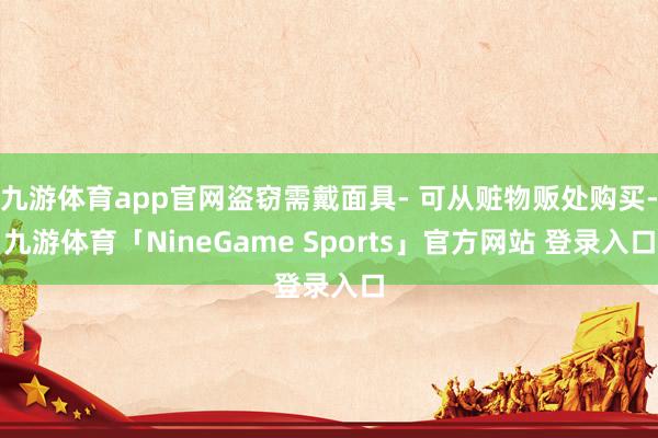 九游体育app官网盗窃需戴面具- 可从赃物贩处购买-九游体育「NineGame Sports」官方网站 登录入口