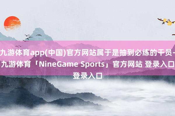 九游体育app(中国)官方网站属于是抽到必练的干员-九游体育「NineGame Sports」官方网站 登录入口
